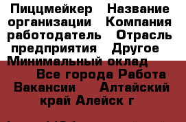 Пиццмейкер › Название организации ­ Компания-работодатель › Отрасль предприятия ­ Другое › Минимальный оклад ­ 16 000 - Все города Работа » Вакансии   . Алтайский край,Алейск г.